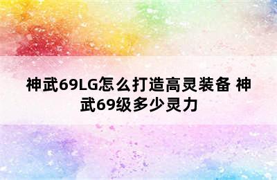 神武69LG怎么打造高灵装备 神武69级多少灵力